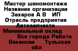 Мастер шиномонтажа › Название организации ­ Захаров А.В., ИП › Отрасль предприятия ­ Автозапчасти › Минимальный оклад ­ 100 000 - Все города Работа » Вакансии   . Тульская обл.